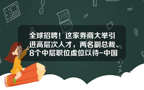 全球招聘！这家券商大举引进高层次人才，两名副总裁、8个中层职位虚位以待-中国证券金融公司招聘