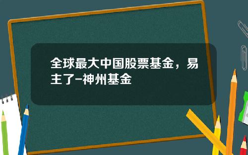 全球最大中国股票基金，易主了-神州基金