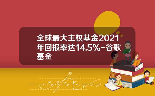 全球最大主权基金2021年回报率达14.5%-谷歌基金