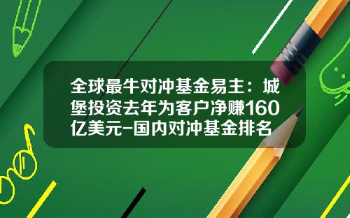 全球最牛对冲基金易主：城堡投资去年为客户净赚160亿美元-国内对冲基金排名