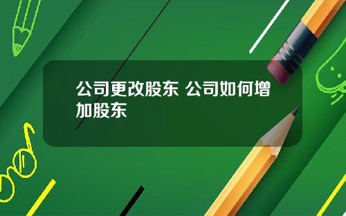 公司更改股东 公司如何增加股东