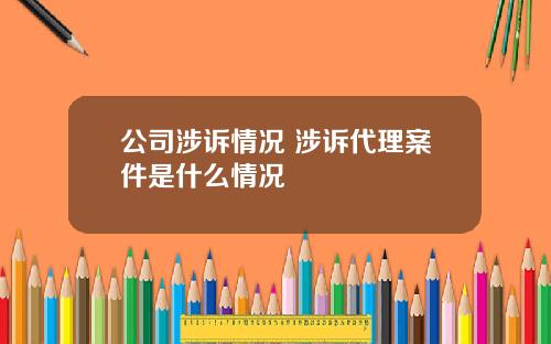 公司涉诉情况 涉诉代理案件是什么情况