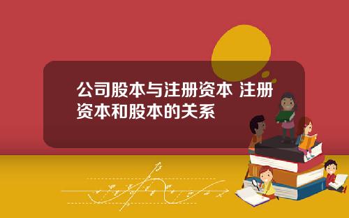 公司股本与注册资本 注册资本和股本的关系