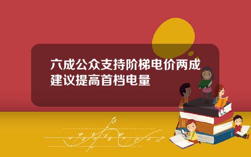 六成公众支持阶梯电价两成建议提高首档电量