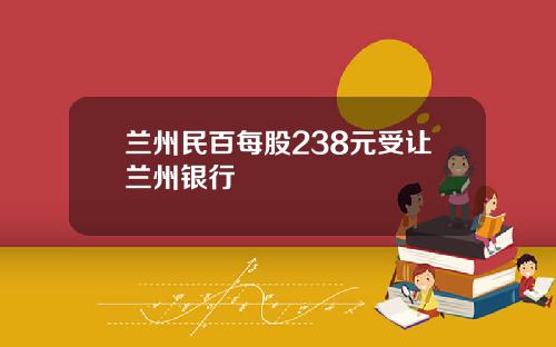 兰州民百每股238元受让兰州银行