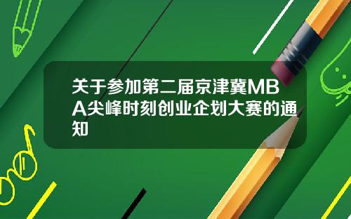 关于参加第二届京津冀MBA尖峰时刻创业企划大赛的通知
