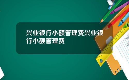 兴业银行小额管理费兴业银行小额管理费
