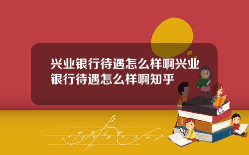 兴业银行待遇怎么样啊兴业银行待遇怎么样啊知乎