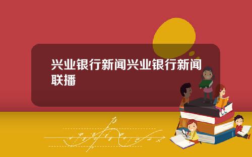 兴业银行新闻兴业银行新闻联播