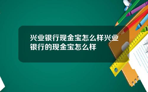 兴业银行现金宝怎么样兴业银行的现金宝怎么样
