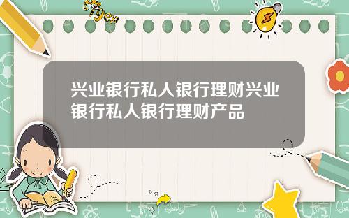 兴业银行私人银行理财兴业银行私人银行理财产品