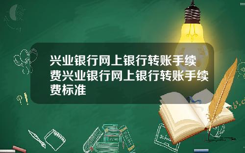 兴业银行网上银行转账手续费兴业银行网上银行转账手续费标准