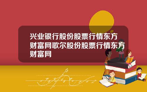 兴业银行股份股票行情东方财富网歌尔股份股票行情东方财富网