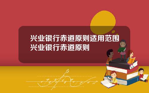 兴业银行赤道原则适用范围兴业银行赤道原则