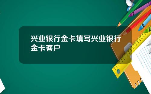 兴业银行金卡填写兴业银行金卡客户
