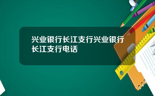 兴业银行长江支行兴业银行长江支行电话