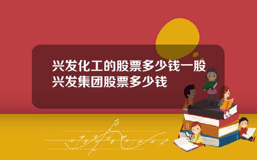兴发化工的股票多少钱一股兴发集团股票多少钱