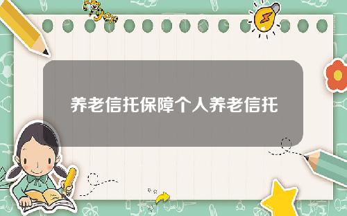 养老信托保障个人养老信托