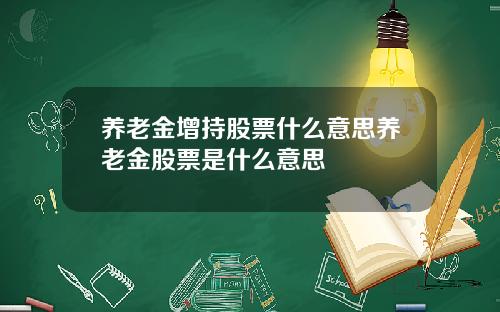 养老金增持股票什么意思养老金股票是什么意思