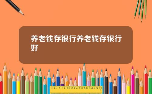 养老钱存银行养老钱存银行好