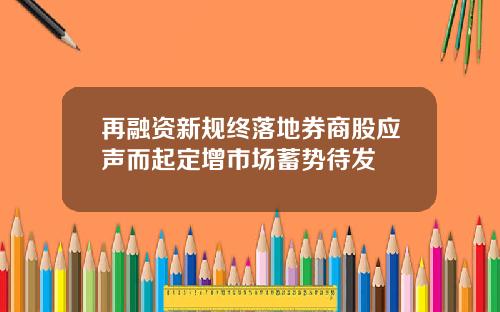 再融资新规终落地券商股应声而起定增市场蓄势待发