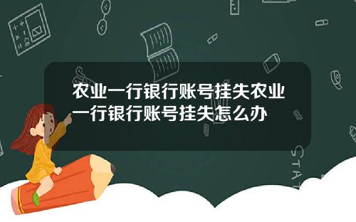 农业一行银行账号挂失农业一行银行账号挂失怎么办