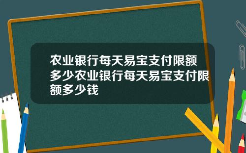 农业银行每天易宝支付限额多少农业银行每天易宝支付限额多少钱