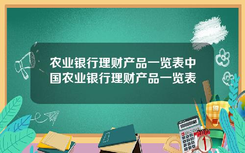 农业银行理财产品一览表中国农业银行理财产品一览表