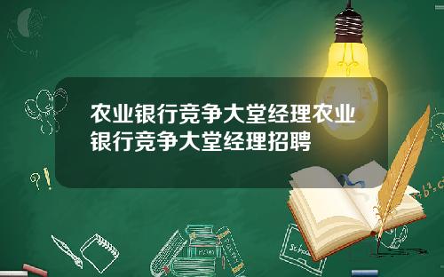 农业银行竞争大堂经理农业银行竞争大堂经理招聘