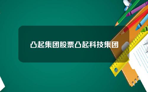 凸起集团股票凸起科技集团