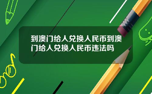 到澳门给人兑换人民币到澳门给人兑换人民币违法吗