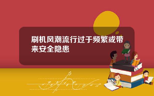 刷机风潮流行过于频繁或带来安全隐患