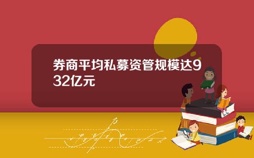 券商平均私募资管规模达932亿元