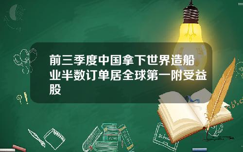 前三季度中国拿下世界造船业半数订单居全球第一附受益股
