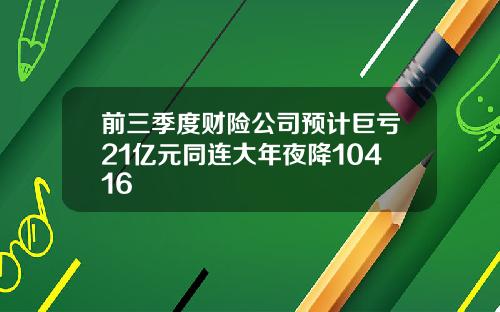 前三季度财险公司预计巨亏21亿元同连大年夜降10416