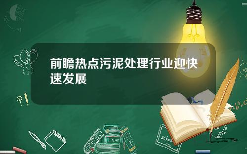 前瞻热点污泥处理行业迎快速发展