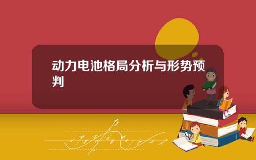 动力电池格局分析与形势预判