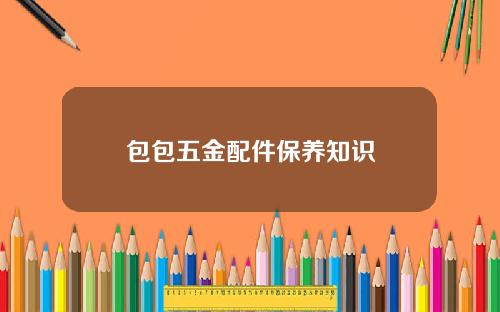 包包五金配件保养知识