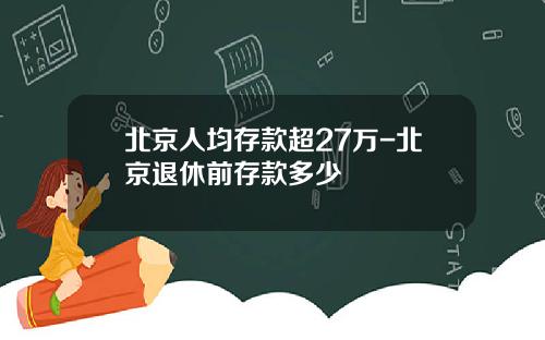 北京人均存款超27万-北京退休前存款多少