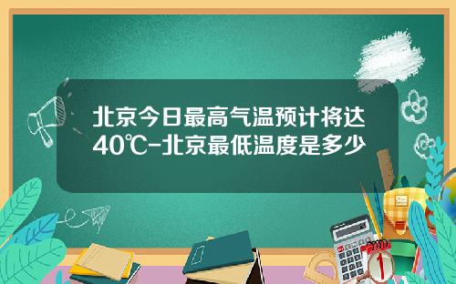 北京今日最高气温预计将达40℃-北京最低温度是多少