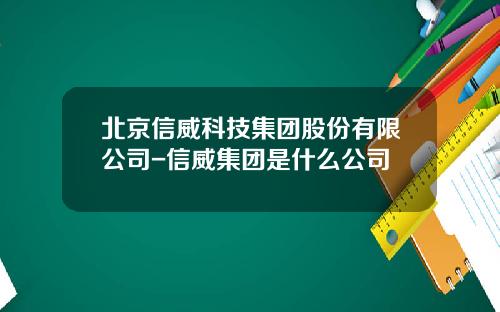 北京信威科技集团股份有限公司-信威集团是什么公司