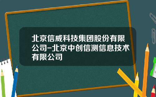 北京信威科技集团股份有限公司-北京中创信测信息技术有限公司