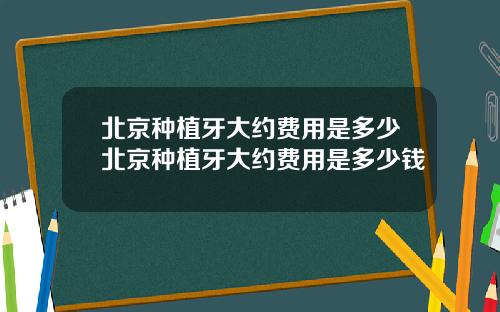 北京种植牙大约费用是多少北京种植牙大约费用是多少钱