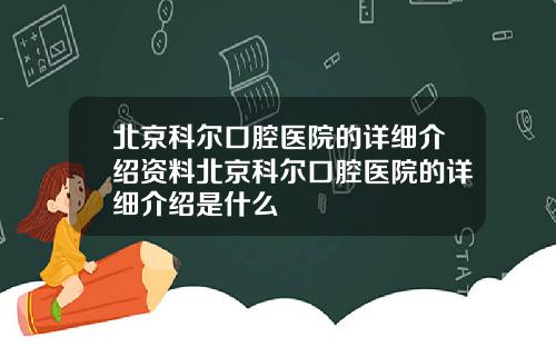 北京科尔口腔医院的详细介绍资料北京科尔口腔医院的详细介绍是什么