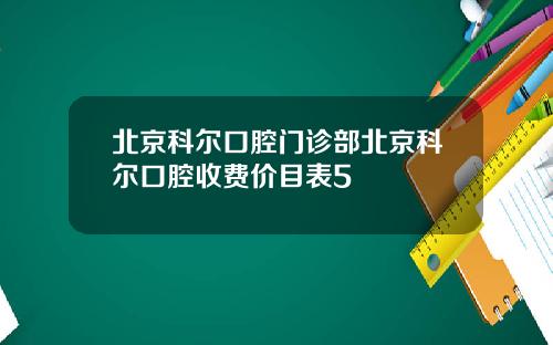 北京科尔口腔门诊部北京科尔口腔收费价目表5