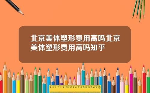 北京美体塑形费用高吗北京美体塑形费用高吗知乎