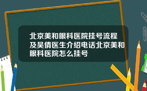 北京美和眼科医院挂号流程及吴倩医生介绍电话北京美和眼科医院怎么挂号