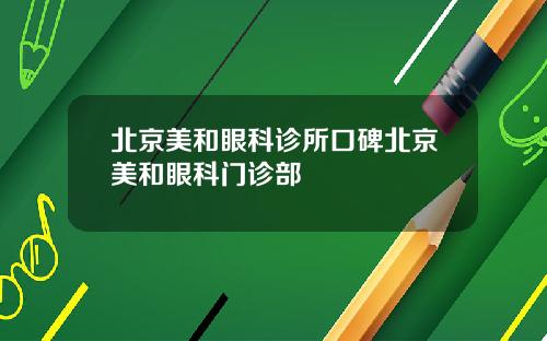 北京美和眼科诊所口碑北京美和眼科门诊部