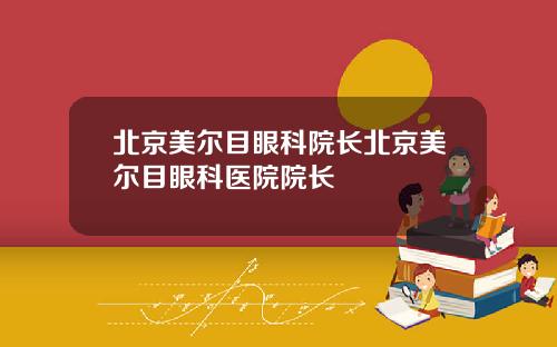 北京美尔目眼科院长北京美尔目眼科医院院长
