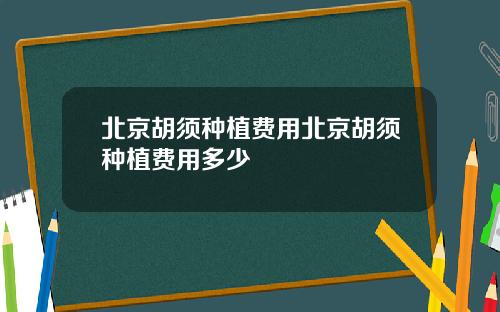 北京胡须种植费用北京胡须种植费用多少